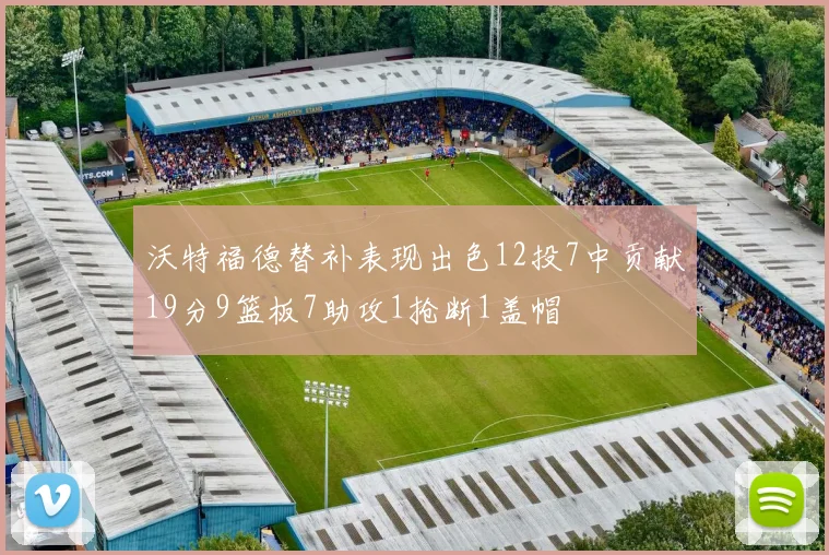 沃特福德替补表现出色12投7中贡献19分9篮板7助攻1抢断1盖帽