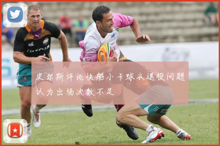 皮尔斯评论快船小卡球衣退役问题认为出场次数不足