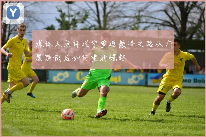 媒体人点评辽宁重返巅峰之路从广厦跌倒后如何重新崛起