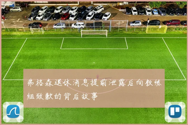 弗格森退休消息提前泄露后向教练组致歉的背后故事