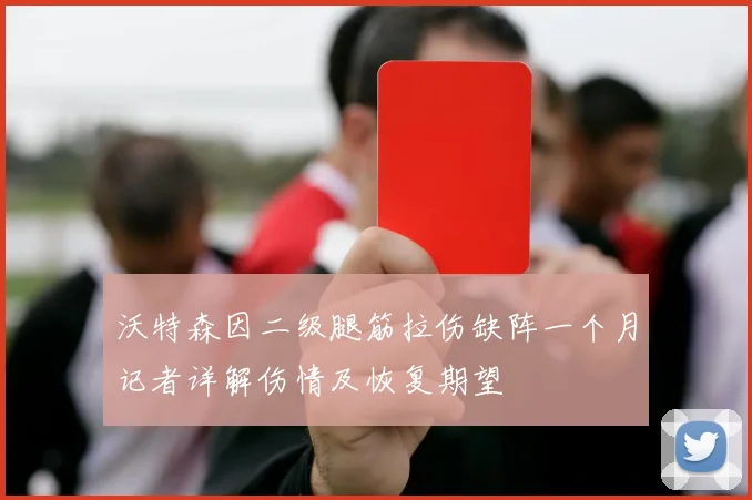 沃特森因二级腿筋拉伤缺阵一个月记者详解伤情及恢复期望