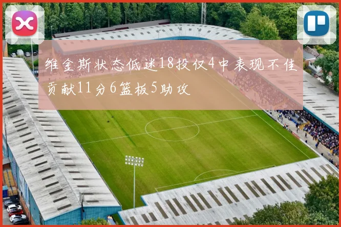 维金斯状态低迷18投仅4中表现不佳贡献11分6篮板5助攻