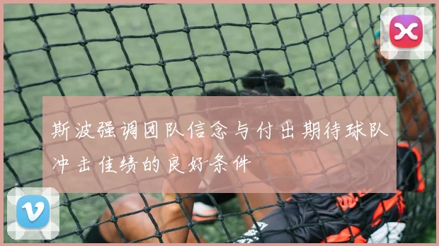 斯波强调团队信念与付出期待球队冲击佳绩的良好条件