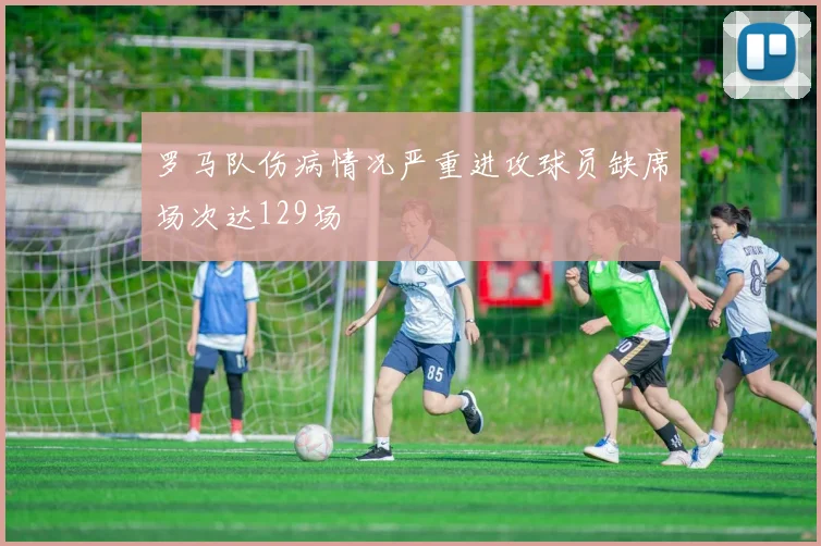 罗马队伤病情况严重进攻球员缺席场次达129场