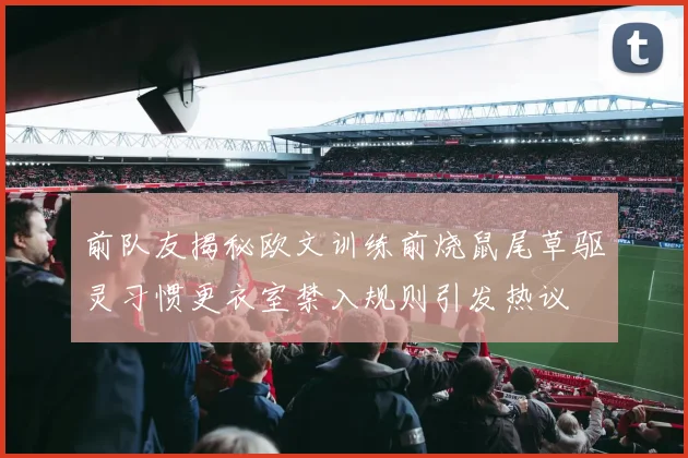 前队友揭秘欧文训练前烧鼠尾草驱灵习惯更衣室禁入规则引发热议