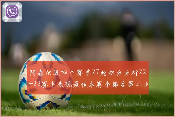 阿森纳近四个赛季27轮积分分析22-23赛季表现最佳本赛季排名第二少