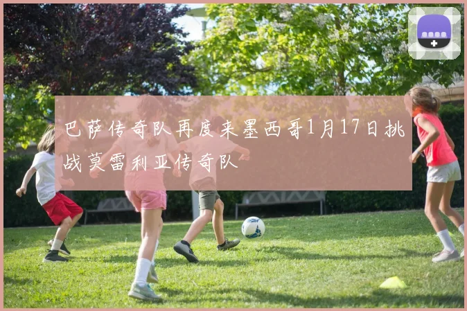 巴萨传奇队再度来墨西哥1月17日挑战莫雷利亚传奇队