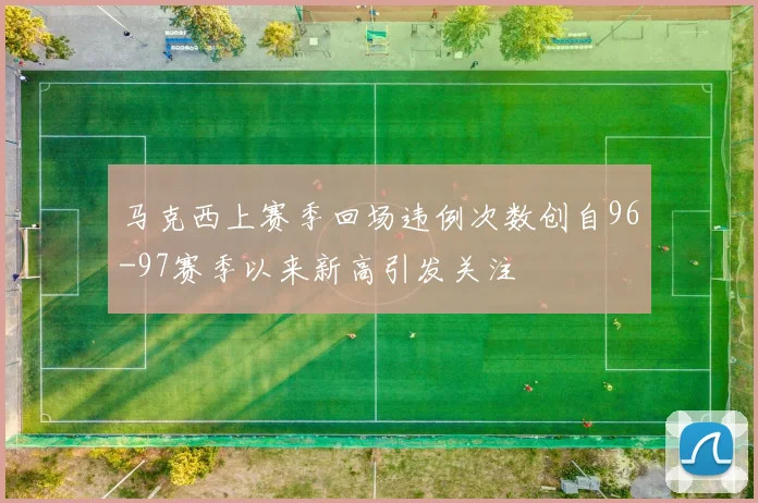 马克西上赛季回场违例次数创自96-97赛季以来新高引发关注