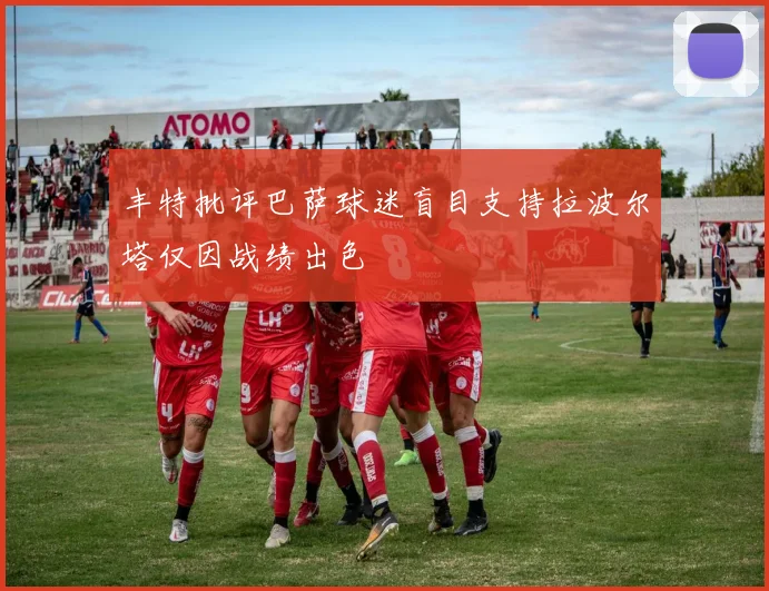 丰特批评巴萨球迷盲目支持拉波尔塔仅因战绩出色