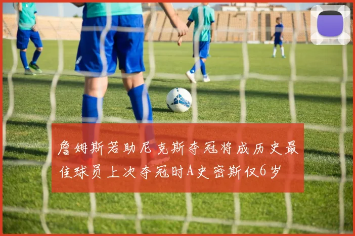 詹姆斯若助尼克斯夺冠将成历史最佳球员上次夺冠时A史密斯仅6岁
