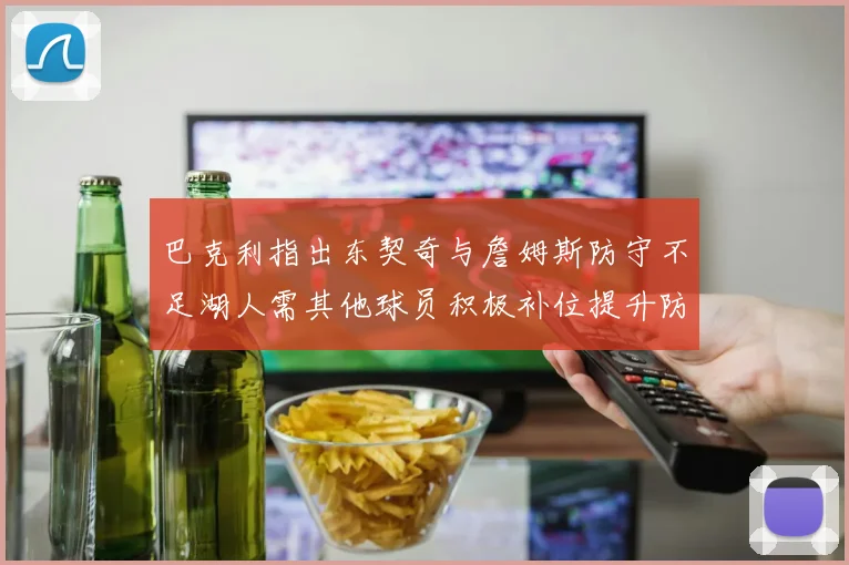 巴克利指出东契奇与詹姆斯防守不足湖人需其他球员积极补位提升防守力度