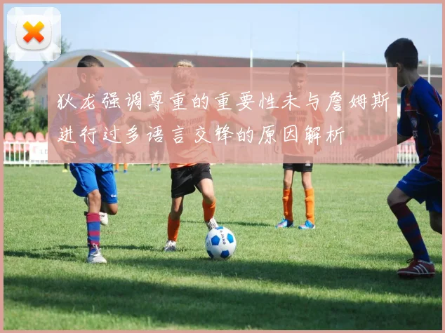 狄龙强调尊重的重要性未与詹姆斯进行过多语言交锋的原因解析