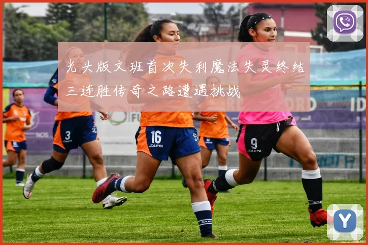 光头版文班首次失利魔法失灵终结三连胜传奇之路遭遇挑战